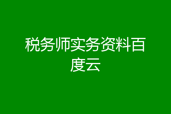 税务师实务资料百度云