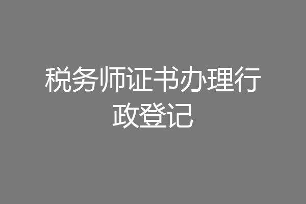 税务师证书办理行政登记