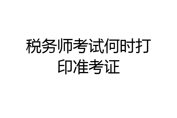 税务师考试何时打印准考证