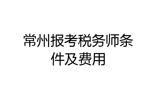常州报考税务师条件及费用
