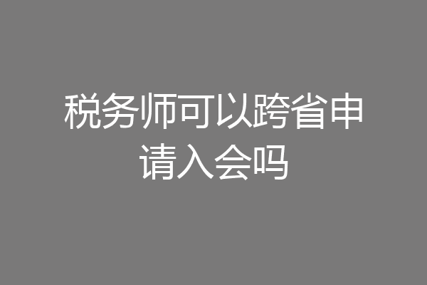 税务师可以跨省申请入会吗