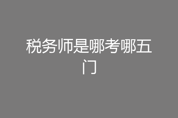 税务师是哪考哪五门