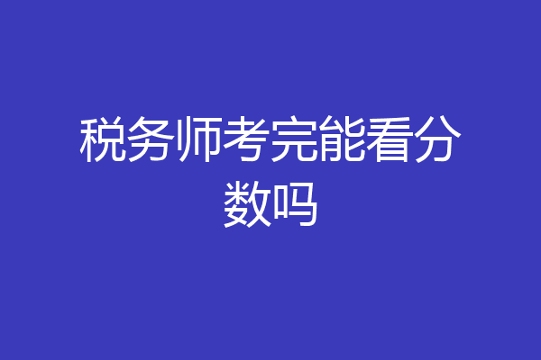 税务师考完能看分数吗