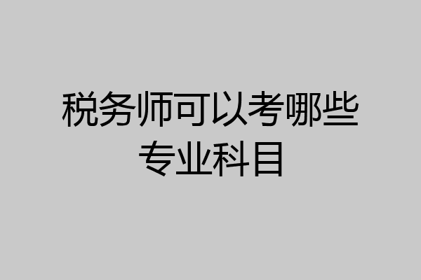 税务师可以考哪些专业科目