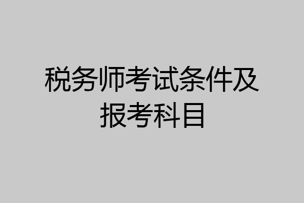 税务师考试条件及报考科目
