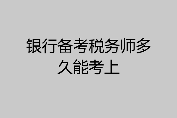 银行备考税务师多久能考上