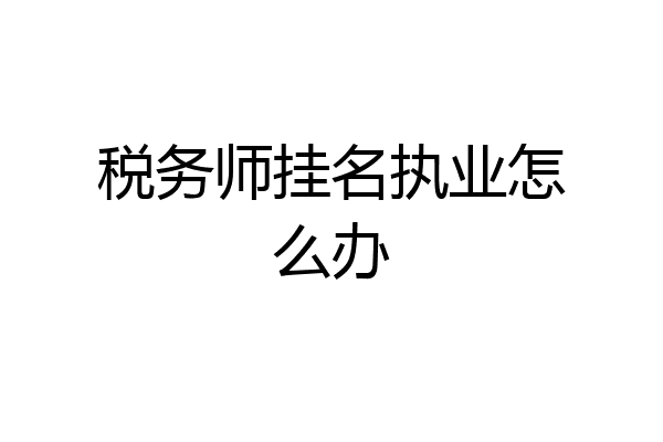 税务师挂名执业怎么办
