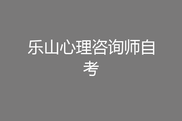 乐山心理咨询师自考
