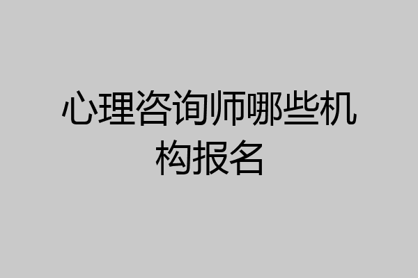 心理咨询师哪些机构报名
