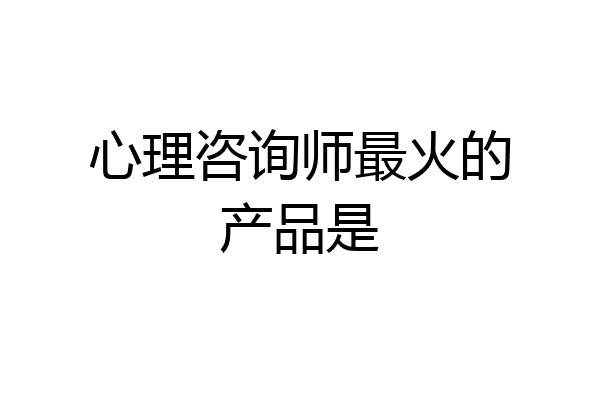 心理咨询师最火的产品是