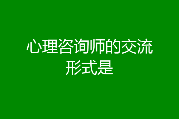 心理咨询师的交流形式是