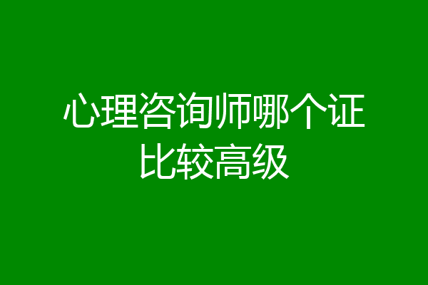 心理咨询师哪个证比较高级