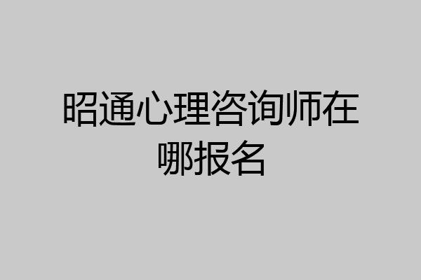 昭通心理咨询师在哪报名
