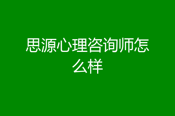 思源心理咨询师怎么样