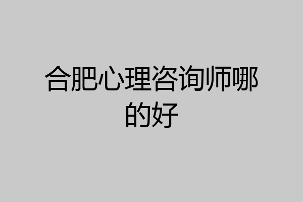 合肥心理咨询师哪的好