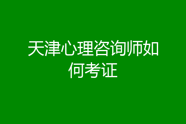 天津心理咨询师如何考证