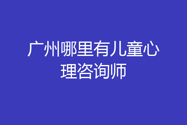 广州哪里有儿童心理咨询师