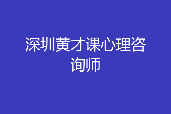 深圳黄才课心理咨询师