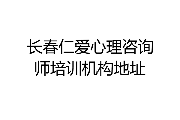 长春仁爱心理咨询师培训机构地址