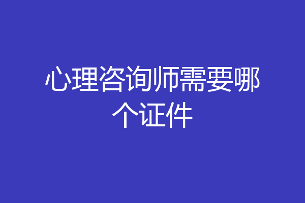心理咨询师需要哪个证件