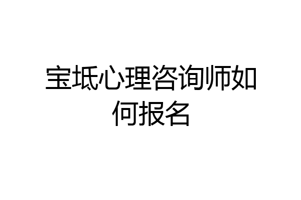 宝坻心理咨询师如何报名