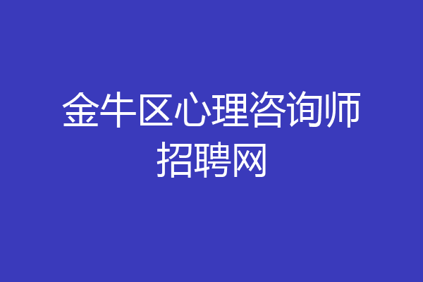 金牛区心理咨询师招聘网