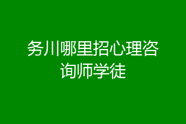 务川哪里招心理咨询师学徒