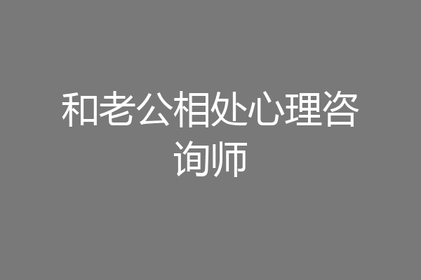 和老公相处心理咨询师