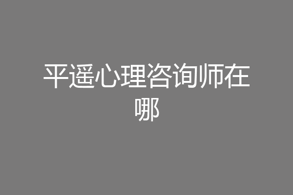 平遥心理咨询师在哪