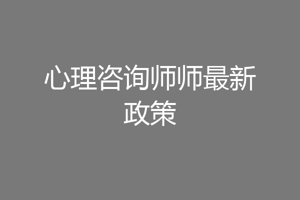 心理咨询师师最新政策