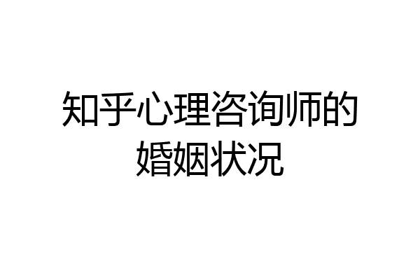 知乎心理咨询师的婚姻状况