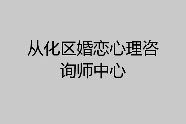 从化区婚恋心理咨询师中心