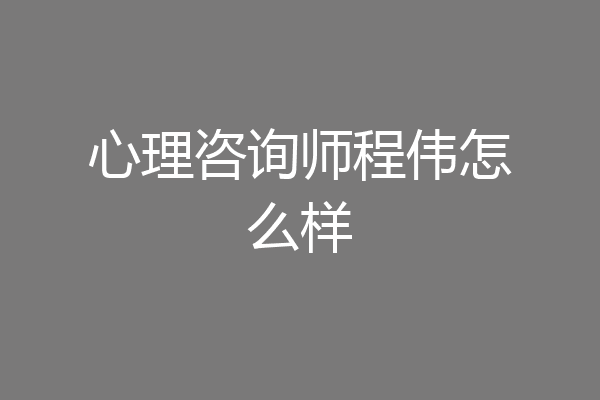 心理咨询师程伟怎么样