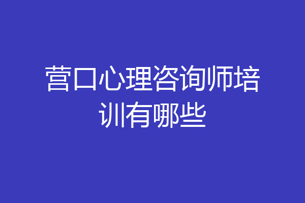 营口心理咨询师培训有哪些
