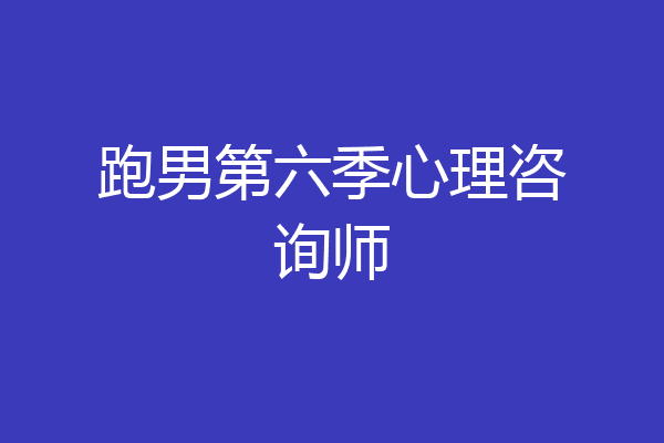 跑男第六季心理咨询师