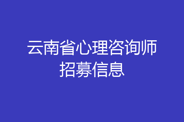 云南省心理咨询师招募信息