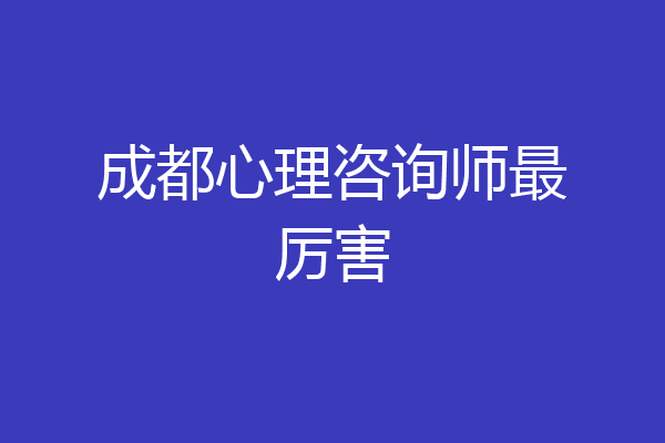 成都心理咨询师最厉害