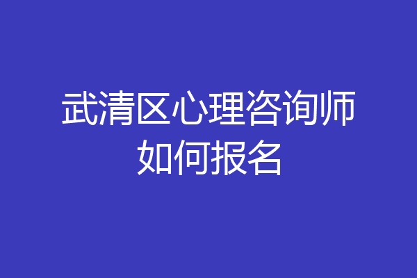 武清区心理咨询师如何报名