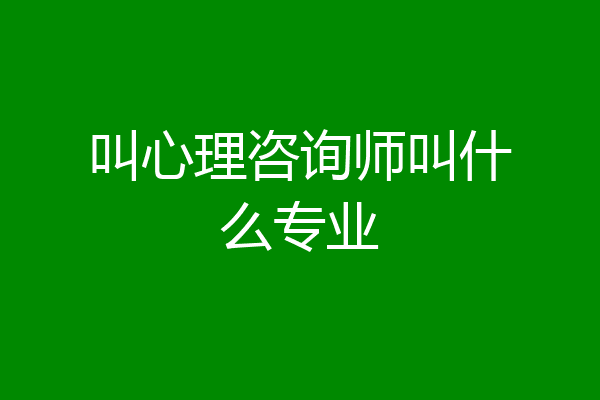 叫心理咨询师叫什么专业