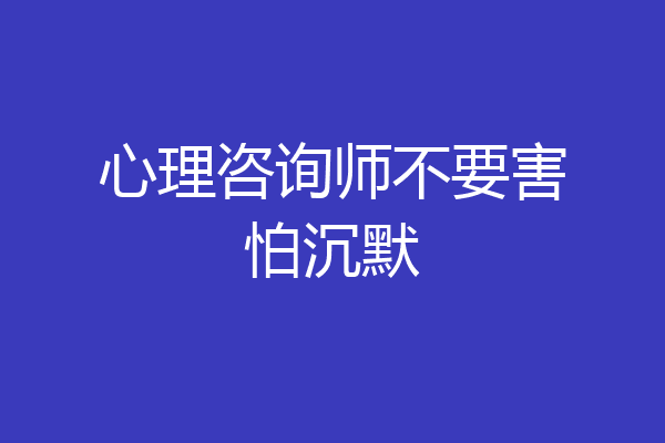 心理咨询师不要害怕沉默