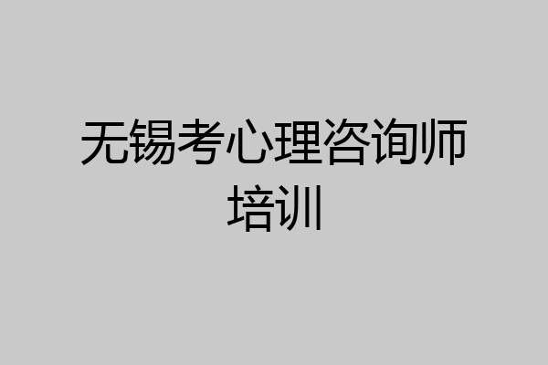 无锡考心理咨询师培训