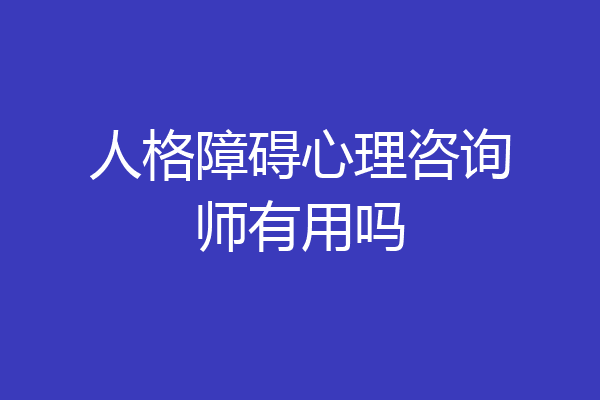 人格障碍心理咨询师有用吗