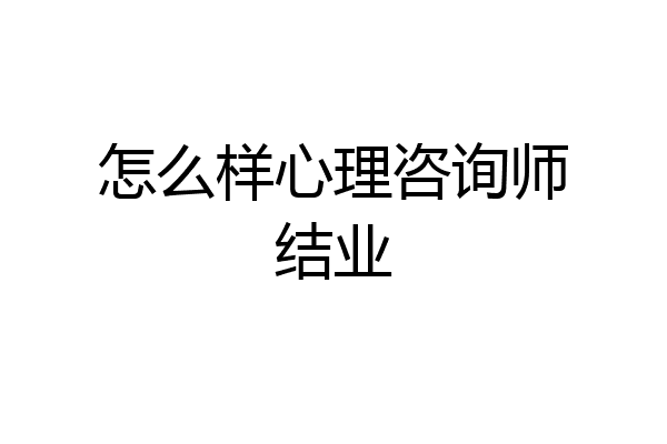 怎么样心理咨询师结业