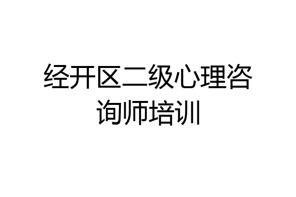 经开区二级心理咨询师培训