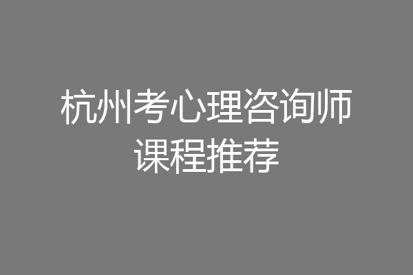 杭州考心理咨询师课程推荐