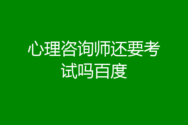 心理咨询师还要考试吗百度