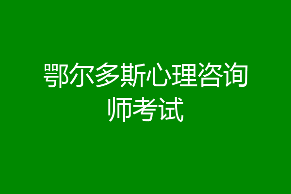 鄂尔多斯心理咨询师考试