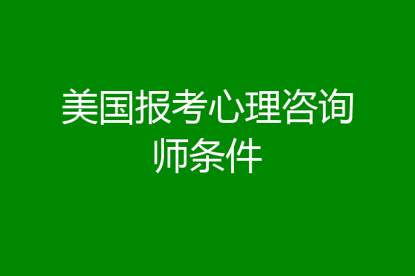 美国报考心理咨询师条件