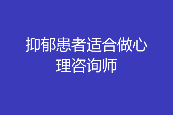 抑郁患者适合做心理咨询师