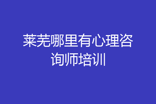 莱芜哪里有心理咨询师培训